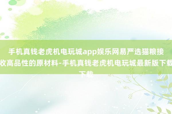 手机真钱老虎机电玩城app娱乐网易严选猫粮接收高品性的原材料-手机真钱老虎机电玩城最新版下载