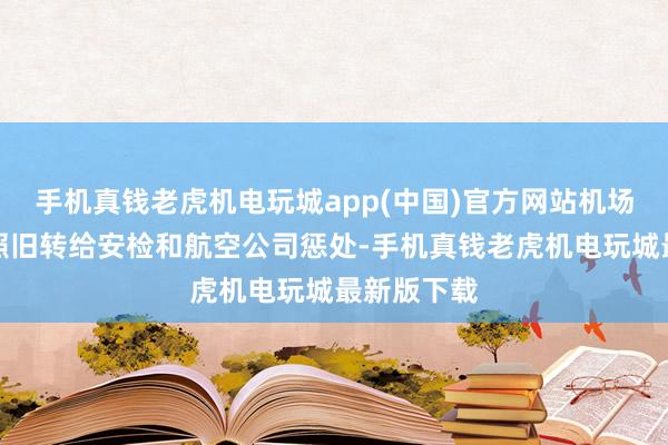 手机真钱老虎机电玩城app(中国)官方网站机场方面暗示照旧转给安检和航空公司惩处-手机真钱老虎机电玩城最新版下载