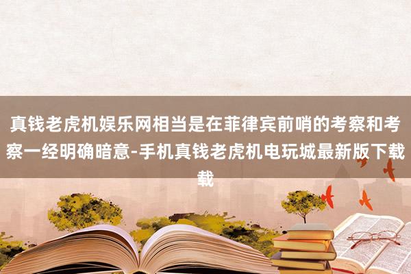 真钱老虎机娱乐网相当是在菲律宾前哨的考察和考察一经明确暗意-手机真钱老虎机电玩城最新版下载