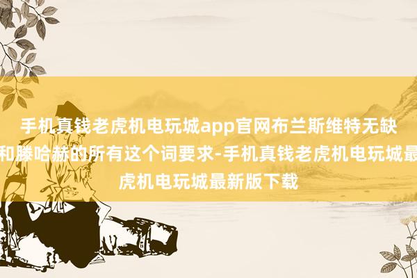 手机真钱老虎机电玩城app官网布兰斯维特无缺适合曼联和滕哈赫的所有这个词要求-手机真钱老虎机电玩城最新版下载