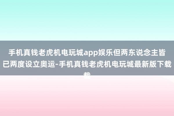 手机真钱老虎机电玩城app娱乐但两东说念主皆已两度设立奥运-手机真钱老虎机电玩城最新版下载