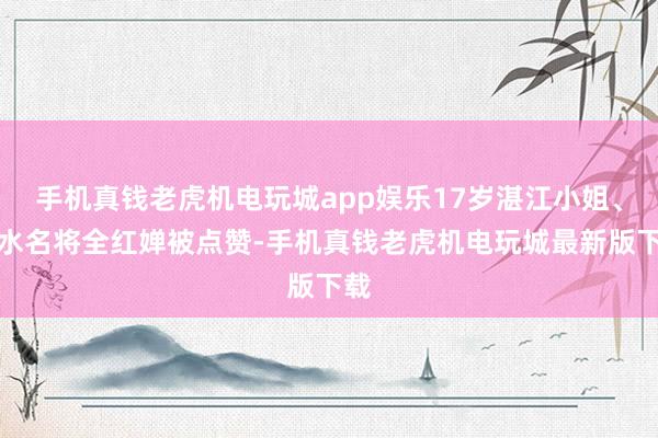 手机真钱老虎机电玩城app娱乐17岁湛江小姐、跳水名将全红婵被点赞-手机真钱老虎机电玩城最新版下载