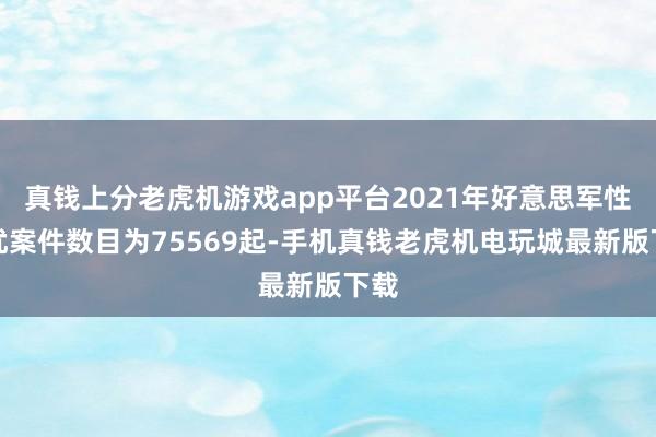 真钱上分老虎机游戏app平台2021年好意思军性侵扰案件数目为75569起-手机真钱老虎机电玩城最新版下载