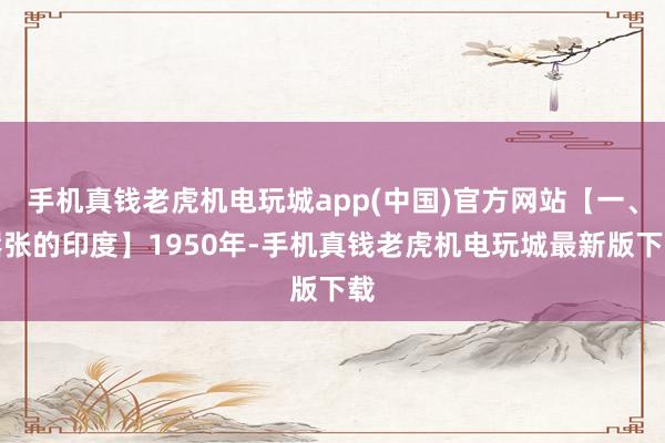 手机真钱老虎机电玩城app(中国)官方网站【一、嚣张的印度】1950年-手机真钱老虎机电玩城最新版下载