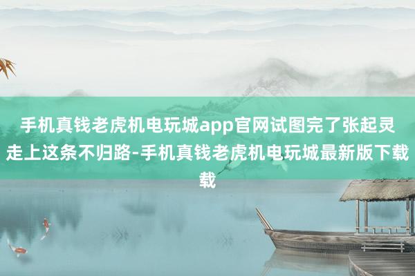 手机真钱老虎机电玩城app官网试图完了张起灵走上这条不归路-手机真钱老虎机电玩城最新版下载