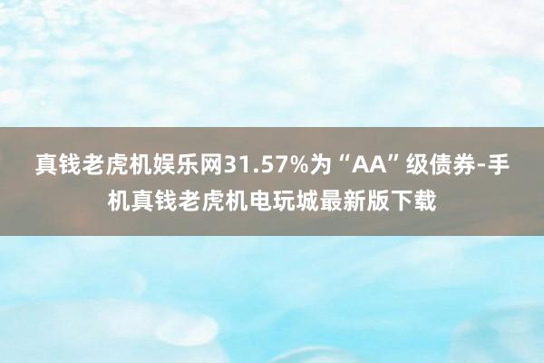 真钱老虎机娱乐网31.57%为“AA”级债券-手机真钱老虎机电玩城最新版下载