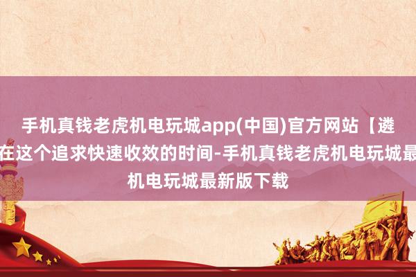 手机真钱老虎机电玩城app(中国)官方网站【遴荐原理】在这个追求快速收效的时间-手机真钱老虎机电玩城最新版下载