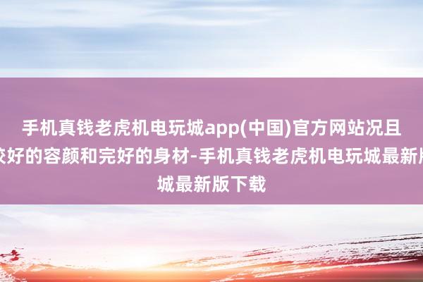 手机真钱老虎机电玩城app(中国)官方网站况且凭借姣好的容颜和完好的身材-手机真钱老虎机电玩城最新版下载