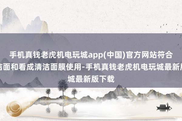 手机真钱老虎机电玩城app(中国)官方网站符合日常洁面和看成清洁面膜使用-手机真钱老虎机电玩城最新版下载