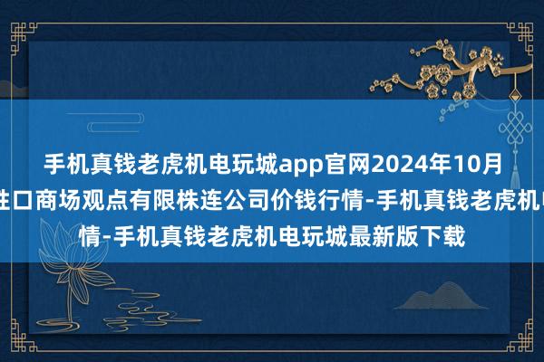 手机真钱老虎机电玩城app官网2024年10月18日会东县堵格牲口商场观点有限株连公司价钱行情-手机真钱老虎机电玩城最新版下载