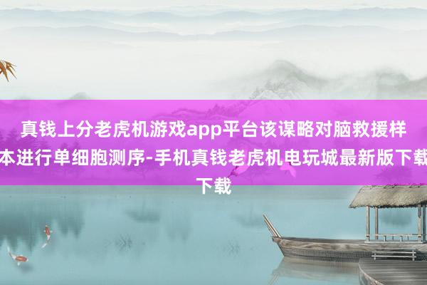 真钱上分老虎机游戏app平台该谋略对脑救援样本进行单细胞测序-手机真钱老虎机电玩城最新版下载