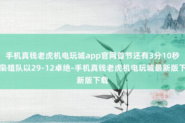 手机真钱老虎机电玩城app官网首节还有3分10秒时枭雄队以29-12卓绝-手机真钱老虎机电玩城最新版下载