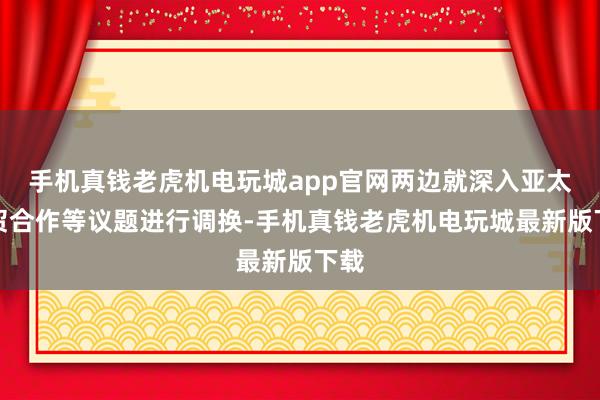 手机真钱老虎机电玩城app官网两边就深入亚太经贸合作等议题进行调换-手机真钱老虎机电玩城最新版下载