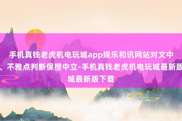 手机真钱老虎机电玩城app娱乐和讯网站对文中述说、不雅点判断保捏中立-手机真钱老虎机电玩城最新版下载