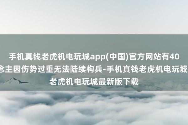 手机真钱老虎机电玩城app(中国)官方网站有400000东说念主因伤势过重无法陆续构兵-手机真钱老虎机电玩城最新版下载