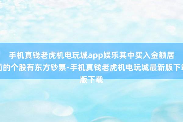 手机真钱老虎机电玩城app娱乐其中买入金额居前的个股有东方钞票-手机真钱老虎机电玩城最新版下载