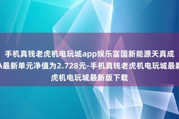 手机真钱老虎机电玩城app娱乐富国新能源天真成立搀杂A最新单元净值为2.728元-手机真钱老虎机电玩城最新版下载