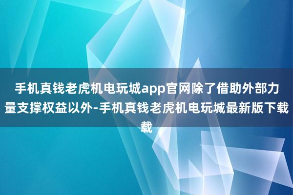 手机真钱老虎机电玩城app官网除了借助外部力量支撑权益以外-手机真钱老虎机电玩城最新版下载