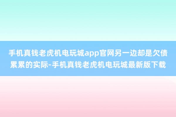 手机真钱老虎机电玩城app官网另一边却是欠债累累的实际-手机真钱老虎机电玩城最新版下载