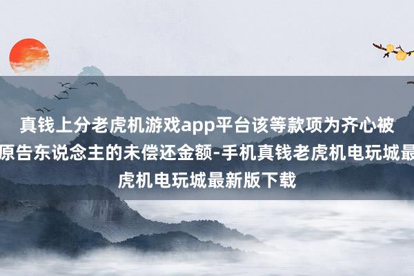 真钱上分老虎机游戏app平台该等款项为齐心被指称结欠原告东说念主的未偿还金额-手机真钱老虎机电玩城最新版下载