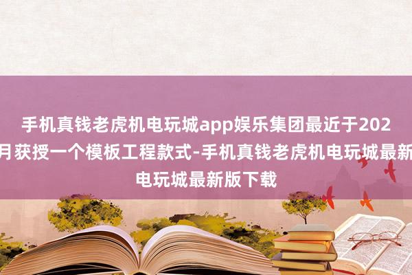 手机真钱老虎机电玩城app娱乐集团最近于2024年12月获授一个模板工程款式-手机真钱老虎机电玩城最新版下载