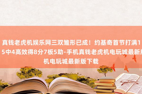 真钱老虎机娱乐网三双雏形已成！约基奇首节打满12分钟 5中4高效得8分7板5助-手机真钱老虎机电玩城最新版下载