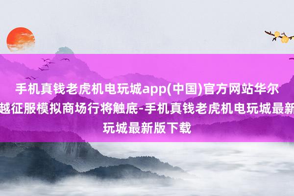 手机真钱老虎机电玩城app(中国)官方网站华尔街越来越征服模拟商场行将触底-手机真钱老虎机电玩城最新版下载