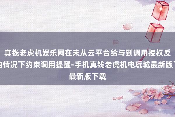 真钱老虎机娱乐网在未从云平台给与到调用授权反映的情况下约束调用提醒-手机真钱老虎机电玩城最新版下载