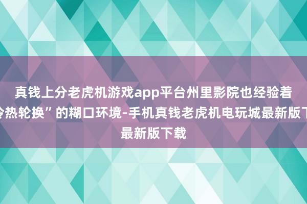 真钱上分老虎机游戏app平台州里影院也经验着“冷热轮换”的糊口环境-手机真钱老虎机电玩城最新版下载